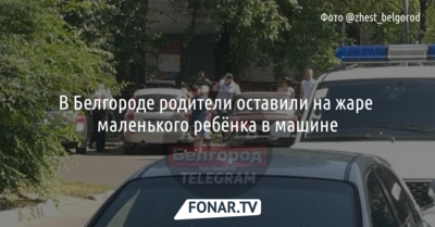 В Белгороде родители оставили на жаре маленького ребёнка в машине
