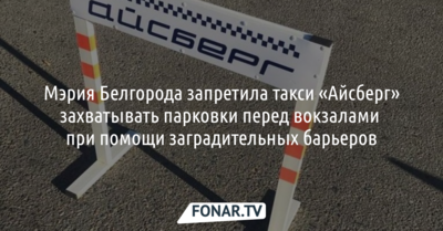 ​Мэрия Белгорода запретила такси «Айсберг» захватывать парковки перед вокзалами 