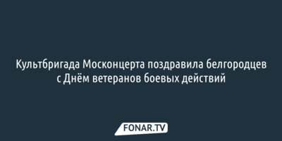 Культбригада Москонцерта поздравила белгородцев с Днём ветеранов боевых действий
