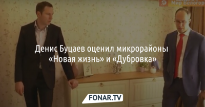 Денис Буцаев оценил микрорайоны «Новая жизнь» и «Дубровка»