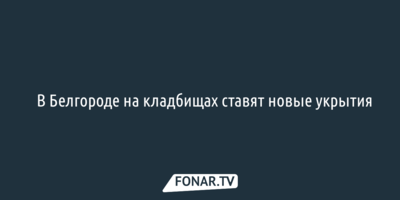 ​В Белгороде на кладбищах ставят новые укрытия