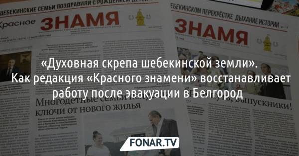 «Духовная скрепа шебекинской земли». Как редакция «Красного знамени» восстанавливает работу после эвакуации в Белгород