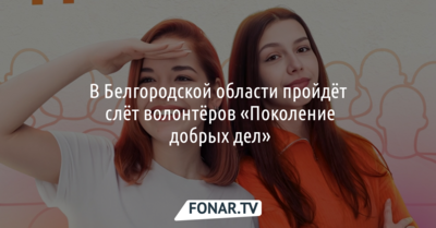 В Белгородской области пройдёт слёт волонтёров «Поколение добрых дел»