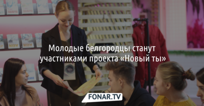 Молодые белгородцы станут участниками проекта «Новый ты»