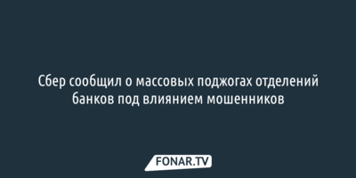 Сбер сообщил о массовых поджогах отделений банков под влиянием мошенников