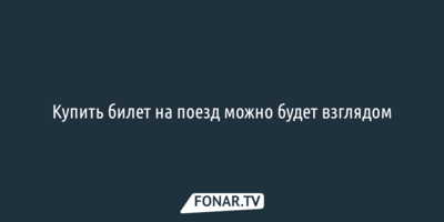 Белгородцы смогут купить билет на поезд взглядом 