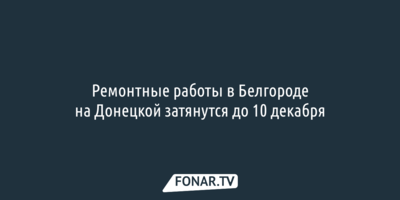 Ремонтные работы в Белгороде на Донецкой затянутся до 10 декабря