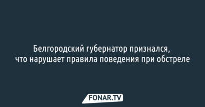Белгородский губернатор признался, что нарушает правила поведения при обстреле