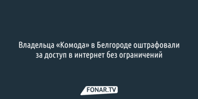 Владельца «Комода» в Белгороде оштрафовали за доступ в интернет без ограничений