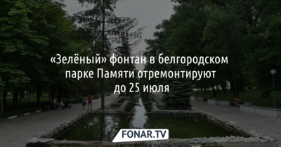 «Зелёный» фонтан в белгородском парке Памяти отремонтируют до 25 июля