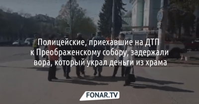 Белгородские полицейские, приехавшие на ДТП к Преображенскому собору, задержали вора, который украл деньги из храма