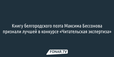 Книгу белгородского поэта Максима Бессонова признали лучшей в конкурсе «Читательская экспертиза» 