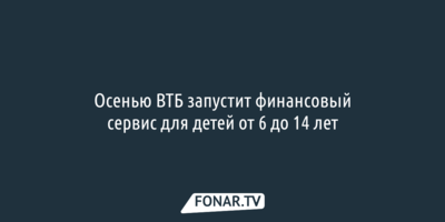 Осенью ВТБ запустит финансовый сервис для детей от шести до 14 лет
