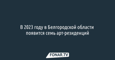 В 2023 году в Белгородской области появится семь арт-резиденций