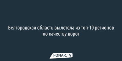 Белгородская область вылетела из топ-10 регионов по качеству дорог
