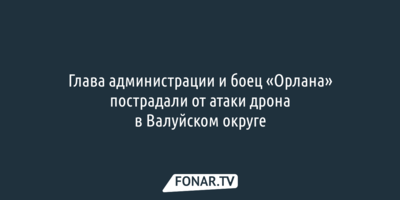 Глава администрации и боец «Орлана» пострадали от атаки дрона в Валуйском округе
