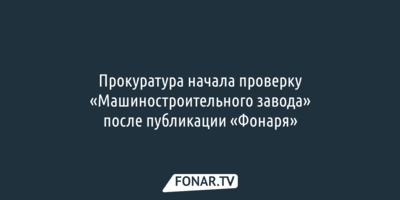 Прокуратура начала проверку «Машиностроительного завода» после публикации «Фонаря»
