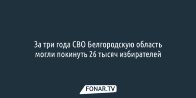  За три года СВО Белгородскую область могли покинуть 26 тысяч избирателей