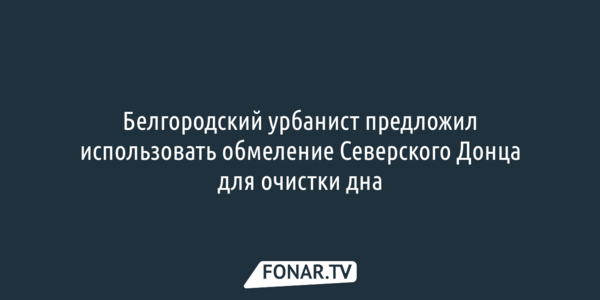 Белгородский урбанист предложил использовать обмеление Северского Донца и почистить дно реки и водохранилища