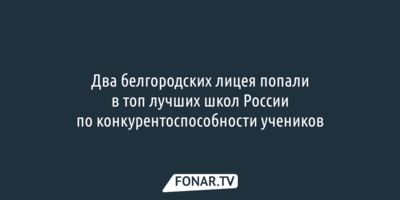 Два белгородских лицея попали в топ-300 лучших школ России по конкурентоспособности выпускников