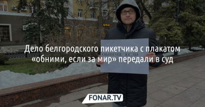 Дело белгородского пикетчика с плакатом «Обними, если за мир» передали в суд