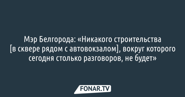 Мэр Белгорода: «Никакого строительства в сквере рядом с автовокзалом не будет​»