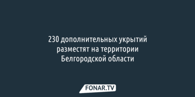 230 дополнительных укрытий разместят в Белгородской области