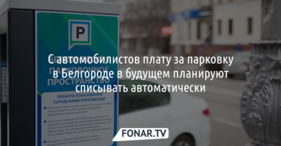 С автомобилистов плату за парковку в Белгороде в будущем планируют списывать автоматически