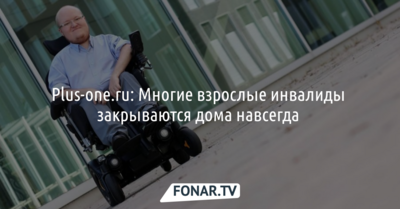 Plus-one.ru: Многие взрослые инвалиды закрываются дома навсегда 