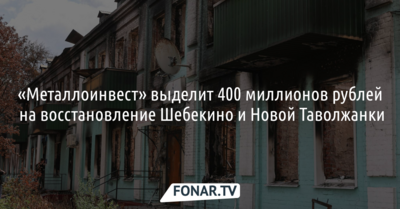 «Металлоинвест» выделит 400 миллионов рублей на восстановление Шебекино и Новой Таволжанки
