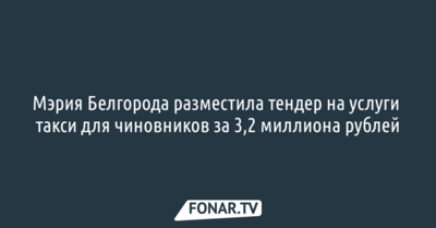 Мэрия Белгорода разместила тендер на услуги такси для чиновников за 3,2 миллиона рублей