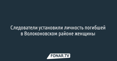 Следователи установили личность погибшей в Волоконовском районе женщины