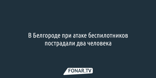 В Белгороде при атаке беспилотников пострадали два человека