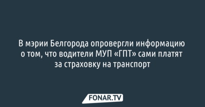 В мэрии Белгорода опровергли информацию о том, что водители МУП «ГПТ» сами платят за  страховку на транспорт