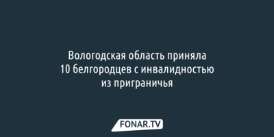 Вологодская область приняла 10 белгородцев с инвалидностью из приграничья 