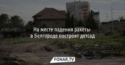 На месте падения ракеты в Белгороде построят детсад