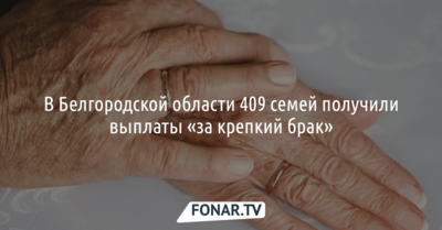 В Белгородской области 409 семей получили выплаты «за крепкий брак»