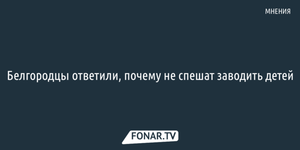 Белгородцы ответили, почему не спешат заводить детей