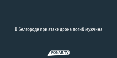 В Белгороде при атаке дрона погиб мужчина