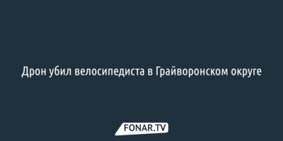 Дрон убил велосипедиста в Грайворонском округе
