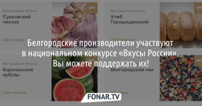 Белгородские производители участвуют в национальном конкурсе «Вкусы России». Вы можете поддержать их!