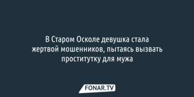 В Старом Осколе жена неудачно пыталась порадовать мужа проституткой