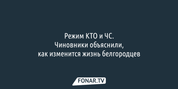 Режим КТО и ЧС. В правительстве рассказали, что изменится в жизни белгородцев