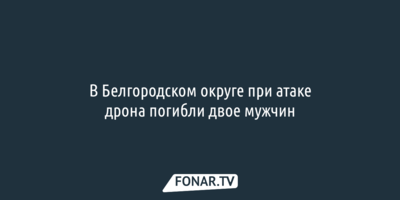 При атаке дрона погибли двое белгородцев