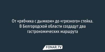 От «рябчика с дымком» до «грязного» стейка. В Белгородской области создадут два гастрономических маршрута
