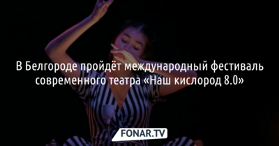 В Белгород возвращается театральный фестиваль «Наш кислород 8.0»