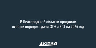 В Белгородской области продлили особый порядок сдачи ОГЭ и ЕГЭ на 2026 год