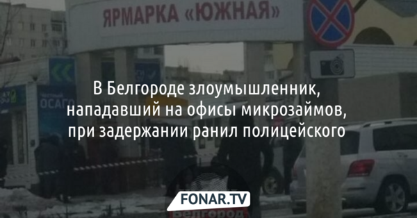 В Белгороде злоумышленник, нападавший на офисы микрозаймов, ножом ранил полицейского 