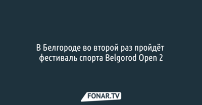 В Белгороде во второй раз пройдёт фестиваль спорта Belgorod Open 2