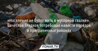«Население не будет жить в мусорной свалке». Вячеслав Гладков потребовал навести порядок в приграничных районах